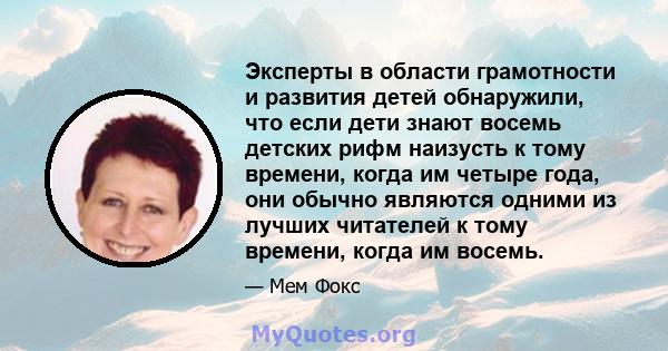 Эксперты в области грамотности и развития детей обнаружили, что если дети знают восемь детских рифм наизусть к тому времени, когда им четыре года, они обычно являются одними из лучших читателей к тому времени, когда им