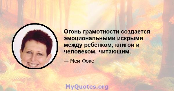 Огонь грамотности создается эмоциональными искрыми между ребенком, книгой и человеком, читающим.