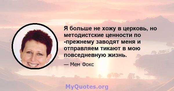 Я больше не хожу в церковь, но методистские ценности по -прежнему заводят меня и отправляем тикают в мою повседневную жизнь.