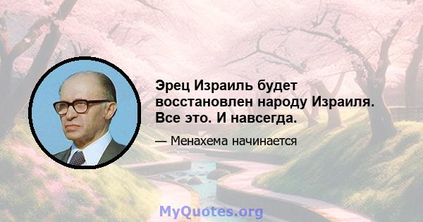 Эрец Израиль будет восстановлен народу Израиля. Все это. И навсегда.