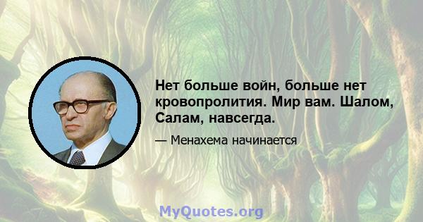 Нет больше войн, больше нет кровопролития. Мир вам. Шалом, Салам, навсегда.