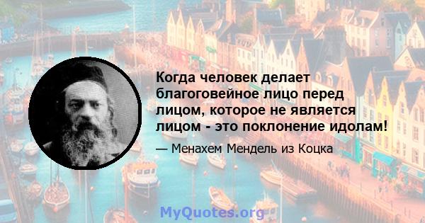 Когда человек делает благоговейное лицо перед лицом, которое не является лицом - это поклонение идолам!