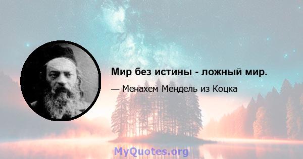 Мир без истины - ложный мир.