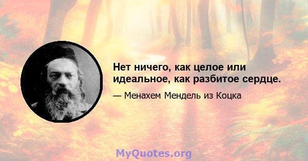 Нет ничего, как целое или идеальное, как разбитое сердце.