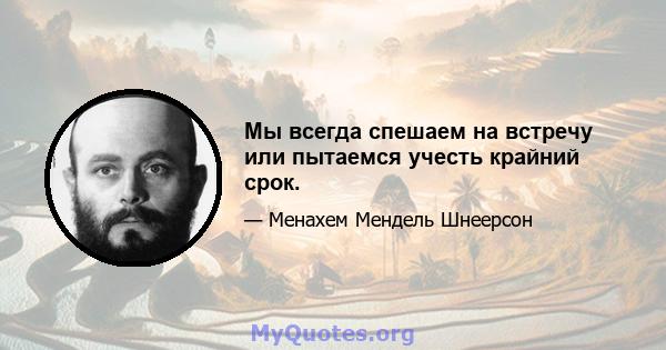 Мы всегда спешаем на встречу или пытаемся учесть крайний срок.