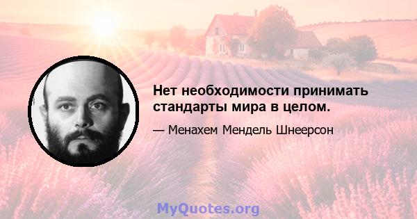 Нет необходимости принимать стандарты мира в целом.