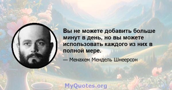 Вы не можете добавить больше минут в день, но вы можете использовать каждого из них в полной мере.