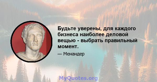 Будьте уверены, для каждого бизнеса наиболее деловой вещью - выбрать правильный момент.