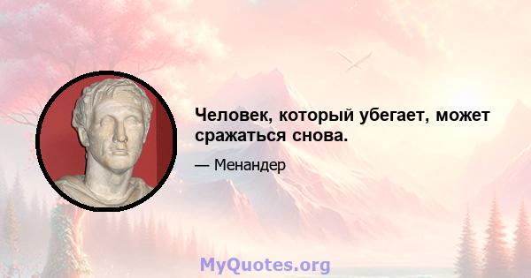 Человек, который убегает, может сражаться снова.