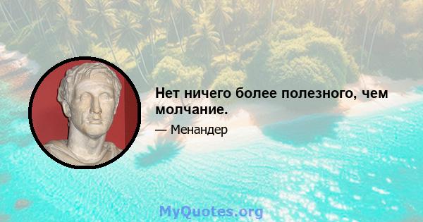 Нет ничего более полезного, чем молчание.