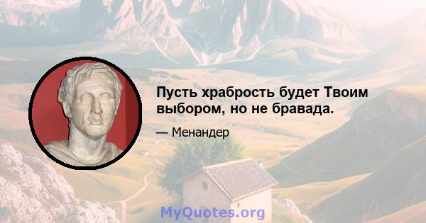 Пусть храбрость будет Твоим выбором, но не бравада.