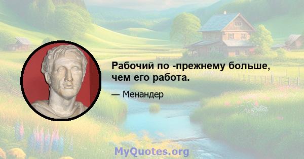 Рабочий по -прежнему больше, чем его работа.