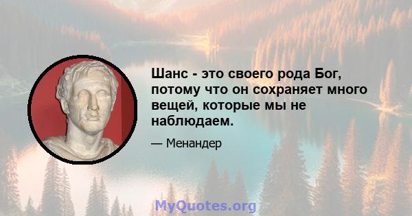 Шанс - это своего рода Бог, потому что он сохраняет много вещей, которые мы не наблюдаем.