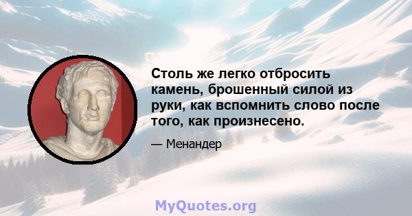 Столь же легко отбросить камень, брошенный силой из руки, как вспомнить слово после того, как произнесено.