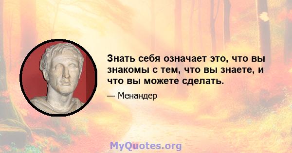 Знать себя означает это, что вы знакомы с тем, что вы знаете, и что вы можете сделать.