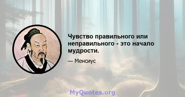 Чувство правильного или неправильного - это начало мудрости.