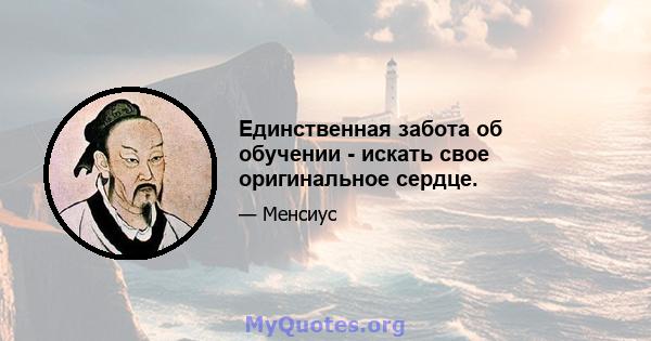 Единственная забота об обучении - искать свое оригинальное сердце.