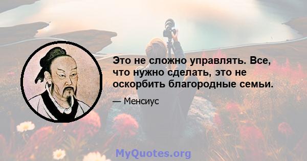 Это не сложно управлять. Все, что нужно сделать, это не оскорбить благородные семьи.