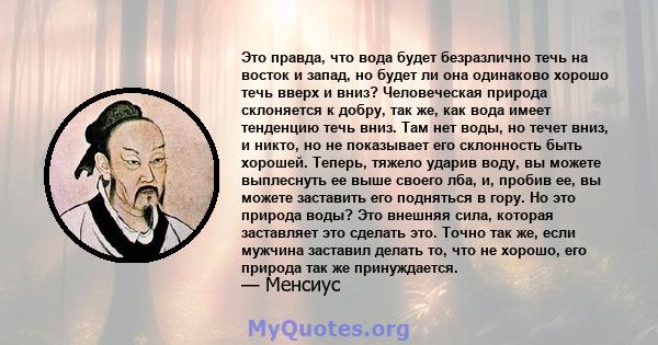 Это правда, что вода будет безразлично течь на восток и запад, но будет ли она одинаково хорошо течь вверх и вниз? Человеческая природа склоняется к добру, так же, как вода имеет тенденцию течь вниз. Там нет воды, но