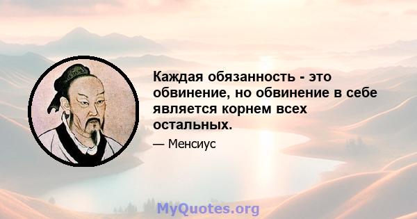 Каждая обязанность - это обвинение, но обвинение в себе является корнем всех остальных.