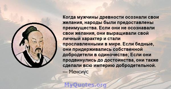 Когда мужчины древности осознали свои желания, народы были предоставлены преимущества. Если они не осознавали свои желания, они выращивали свой личный характер и стали прославленными в мире. Если бедные, они