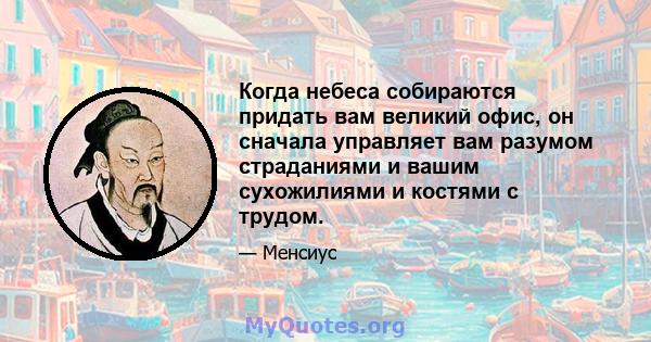 Когда небеса собираются придать вам великий офис, он сначала управляет вам разумом страданиями и вашим сухожилиями и костями с трудом.