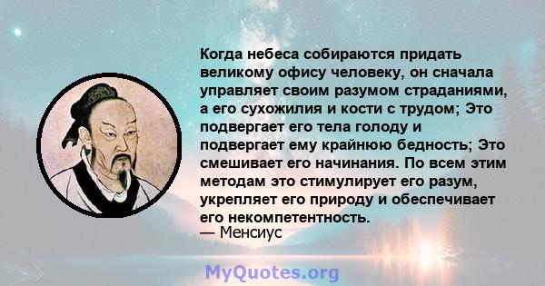 Когда небеса собираются придать великому офису человеку, он сначала управляет своим разумом страданиями, а его сухожилия и кости с трудом; Это подвергает его тела голоду и подвергает ему крайнюю бедность; Это смешивает