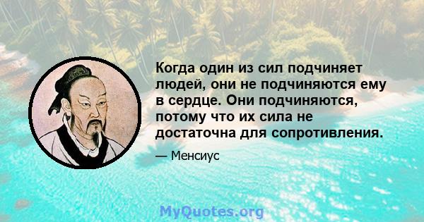 Когда один из сил подчиняет людей, они не подчиняются ему в сердце. Они подчиняются, потому что их сила не достаточна для сопротивления.