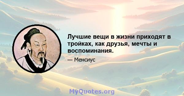 Лучшие вещи в жизни приходят в тройках, как друзья, мечты и воспоминания.