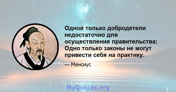 Одной только добродетели недостаточно для осуществления правительства; Одно только законы не могут привести себя на практику.