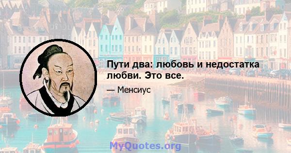 Пути два: любовь и недостатка любви. Это все.