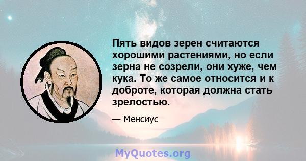 Пять видов зерен считаются хорошими растениями, но если зерна не созрели, они хуже, чем кука. То же самое относится и к доброте, которая должна стать зрелостью.