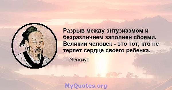 Разрыв между энтузиазмом и безразличием заполнен сбоями. Великий человек - это тот, кто не теряет сердце своего ребенка.