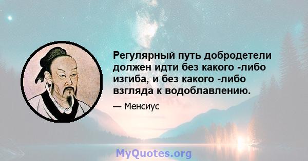 Регулярный путь добродетели должен идти без какого -либо изгиба, и без какого -либо взгляда к водоблавлению.