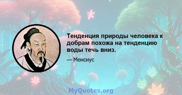 Тенденция природы человека к добрам похожа на тенденцию воды течь вниз.