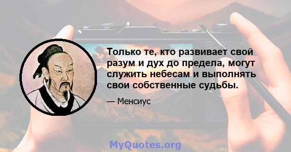 Только те, кто развивает свой разум и дух до предела, могут служить небесам и выполнять свои собственные судьбы.