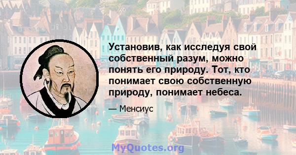 Установив, как исследуя свой собственный разум, можно понять его природу. Тот, кто понимает свою собственную природу, понимает небеса.