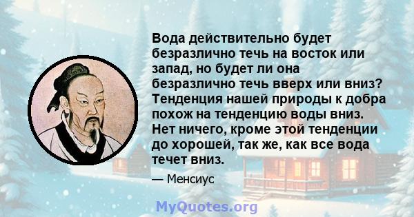 Вода действительно будет безразлично течь на восток или запад, но будет ли она безразлично течь вверх или вниз? Тенденция нашей природы к добра похож на тенденцию воды вниз. Нет ничего, кроме этой тенденции до хорошей,