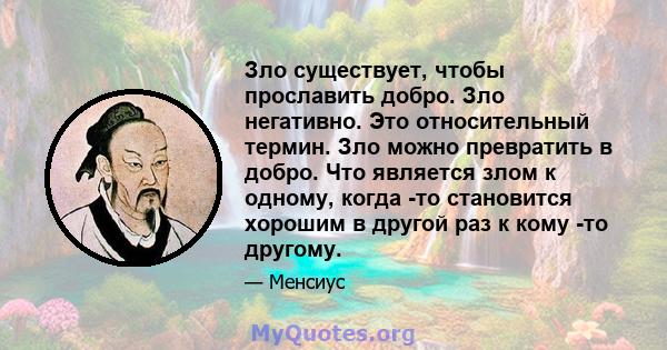 Зло существует, чтобы прославить добро. Зло негативно. Это относительный термин. Зло можно превратить в добро. Что является злом к ​​одному, когда -то становится хорошим в другой раз к кому -то другому.