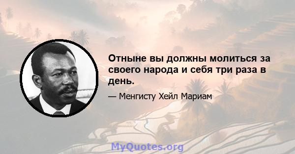 Отныне вы должны молиться за своего народа и себя три раза в день.