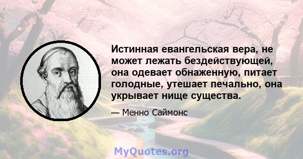 Истинная евангельская вера, не может лежать бездействующей, она одевает обнаженную, питает голодные, утешает печально, она укрывает нище существа.