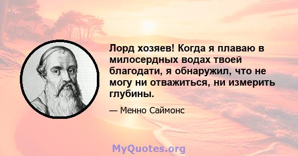 Лорд хозяев! Когда я плаваю в милосердных водах твоей благодати, я обнаружил, что не могу ни отважиться, ни измерить глубины.