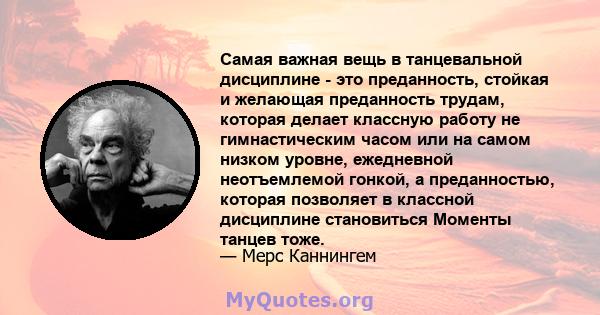 Самая важная вещь в танцевальной дисциплине - это преданность, стойкая и желающая преданность трудам, которая делает классную работу не гимнастическим часом или на самом низком уровне, ежедневной неотъемлемой гонкой, а