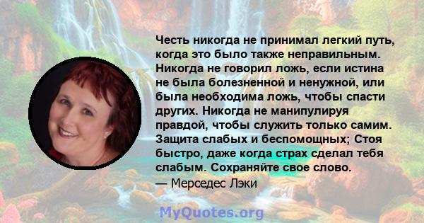 Честь никогда не принимал легкий путь, когда это было также неправильным. Никогда не говорил ложь, если истина не была болезненной и ненужной, или была необходима ложь, чтобы спасти других. Никогда не манипулируя