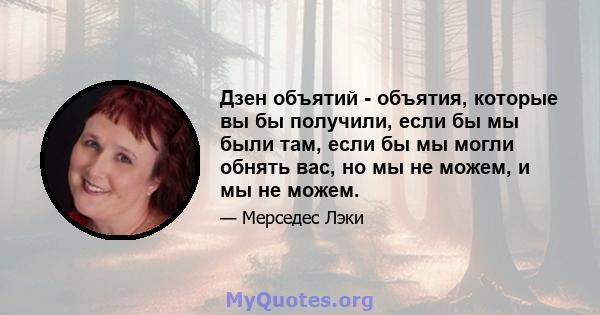 Дзен объятий - объятия, которые вы бы получили, если бы мы были там, если бы мы могли обнять вас, но мы не можем, и мы не можем.