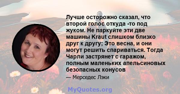 Лучше осторожно сказал, что второй голос откуда -то под жуком. Не паркуйте эти две машины Kraut слишком близко друг к другу; Это весна, и они могут решить спариваться. Тогда Чарли застрянет с гаражом, полным маленьких