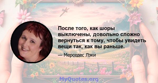 После того, как шоры выключены, довольно сложно вернуться к тому, чтобы увидеть вещи так, как вы раньше.