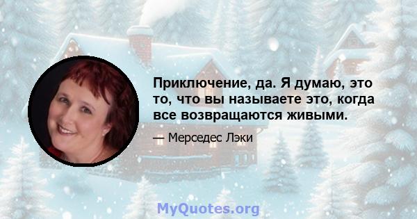 Приключение, да. Я думаю, это то, что вы называете это, когда все возвращаются живыми.