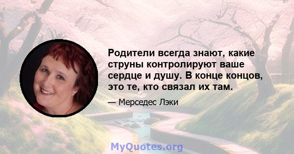 Родители всегда знают, какие струны контролируют ваше сердце и душу. В конце концов, это те, кто связал их там.