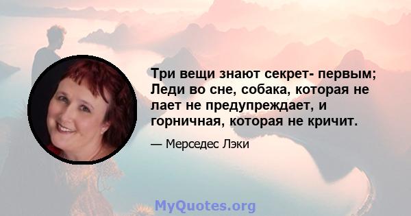 Три вещи знают секрет- первым; Леди во сне, собака, которая не лает не предупреждает, и горничная, которая не кричит.